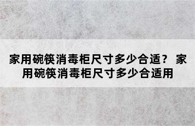 家用碗筷消毒柜尺寸多少合适？ 家用碗筷消毒柜尺寸多少合适用